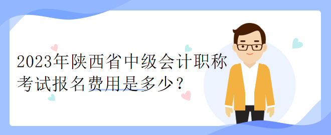 2023年陕西省中级会计职称考试报名费用是多少？