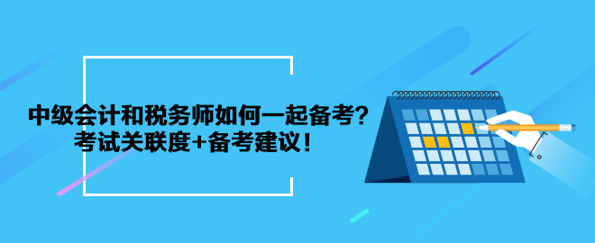 中级会计和税务师如何一起备考？考试关联度+备考建议！