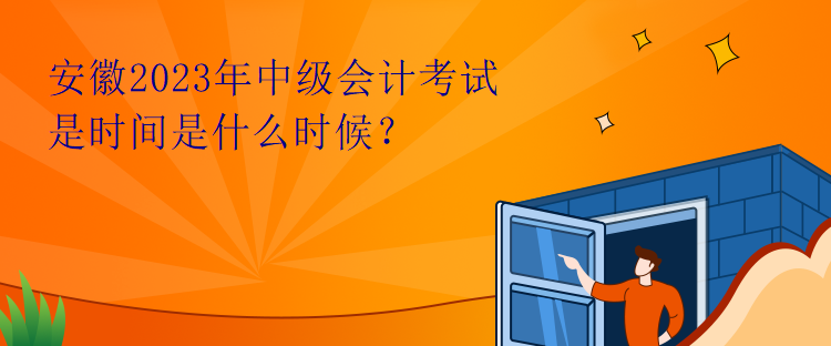 安徽2023年中级会计考试是时间是什么时候？