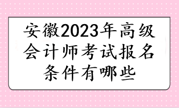 安徽2023年高级会计师考试报名条件有哪些