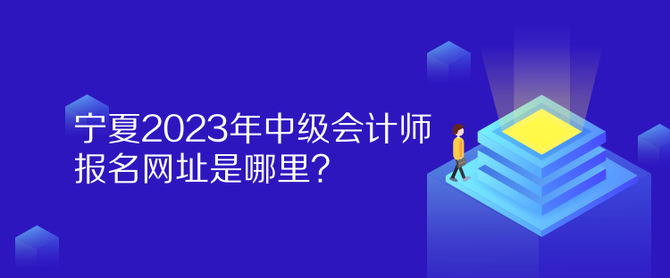 宁夏2023年中级会计师报名网址是哪里？