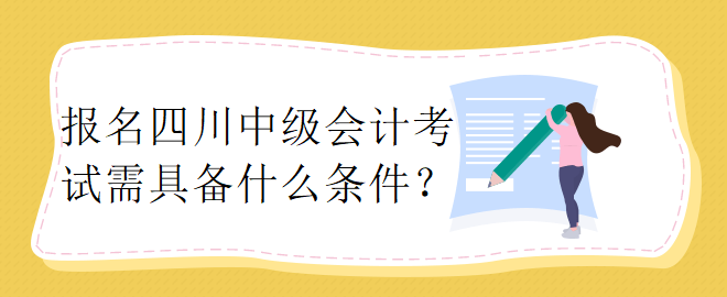 报名四川中级会计考试需具备什么条件？