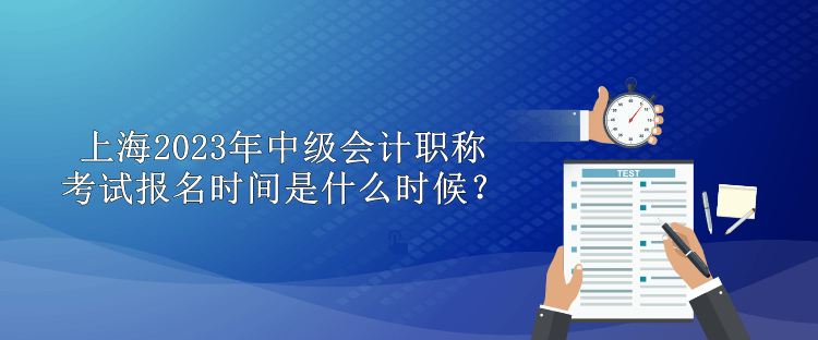 上海2023年中级会计职称考试报名时间是什么时候？