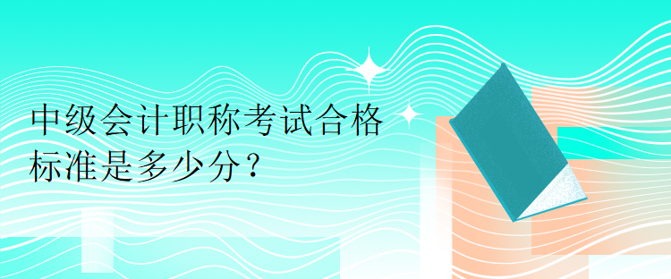 中级会计职称考试合格标准是多少分？