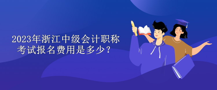 2023年浙江中级会计职称考试报名费用是多少？