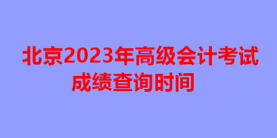 北京2023年高级会计考试成绩查询时间