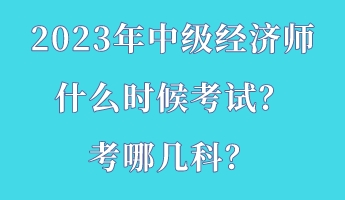 2023年中级经济师什么时候考试？考哪几科？