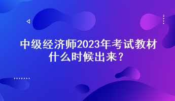 中级经济师2023年考试教材什么时候出来？