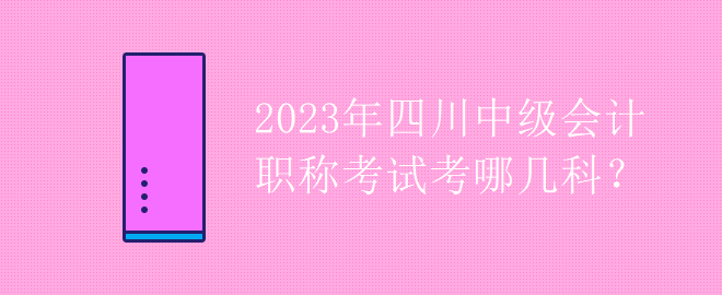 2023年四川中级会计职称考试考哪几科？