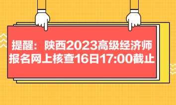 提醒：陕西2023高级经济师报名网上核查16日1700截止