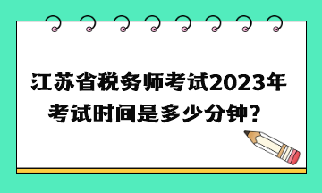 江苏省税务师考试2023年考试时间是多少分钟？