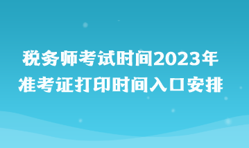 税务师考试时间2023年准考证打印时间入口安排