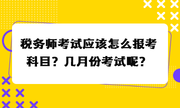 税务师考试应该怎么报考科目？几月份考试呢？