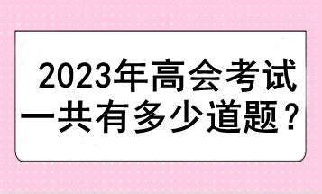 2023年高会考试一共有多少道题？