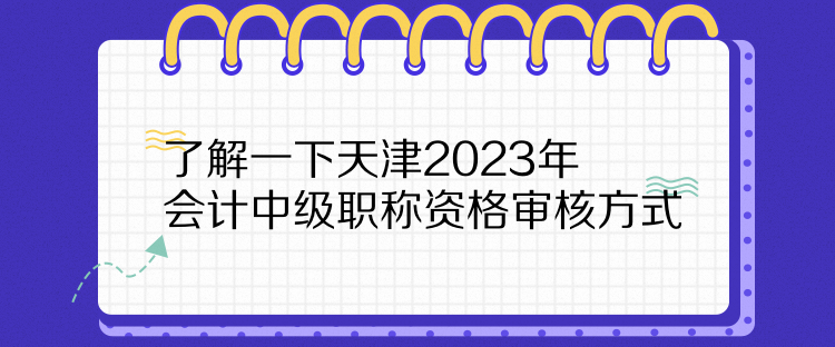 了解一下天津2023年会计中级职称资格审核方式