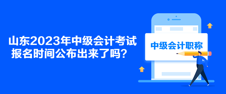 山东2023年中级会计考试报名时间公布出来了吗？