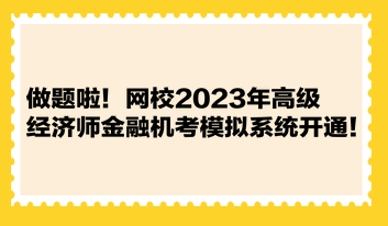 做题啦！网校2023年高级经济师金融机考模拟系统开通！