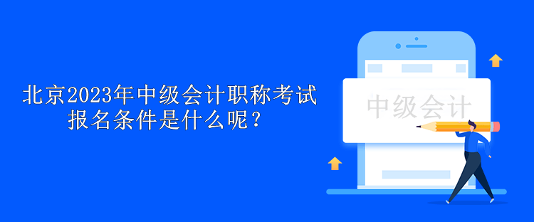 北京2023年中级会计职称考试报名条件是什么呢？