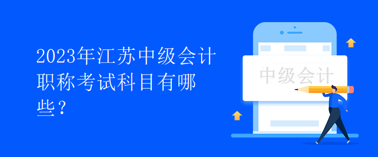 2023年江苏中级会计职称考试科目有哪些？