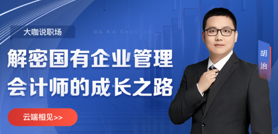 【5月24日直播】大咖说职场&解密国有企业管理会计师的成长之路