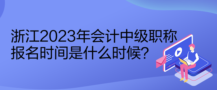 浙江2023年会计中级职称报名时间是什么时候？