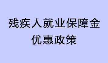 残疾人就业保障金优惠政策了解一下