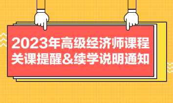 2023年高级经济师课程关课提醒&续学说明通知