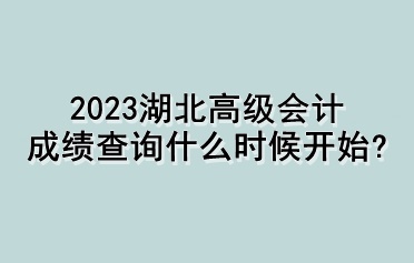 2023湖北高级会计成绩查询什么时候开始？