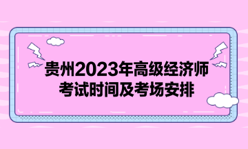贵州2023年高级经济师考试时间及考场安排