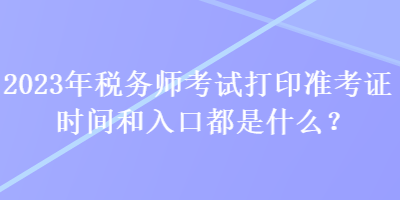 2023年税务师考试打印准考证时间和入口都是什么？