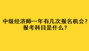 中级经济师一年有几次报名机会？报考科目是什么？