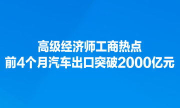 高级经济师工商热点：前4个月汽车出口突破2000亿元