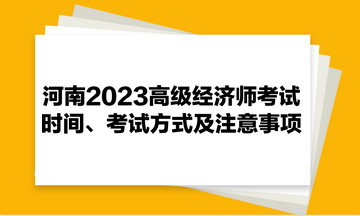 河南2023高级经济师考试时间、考试方式及注意事项