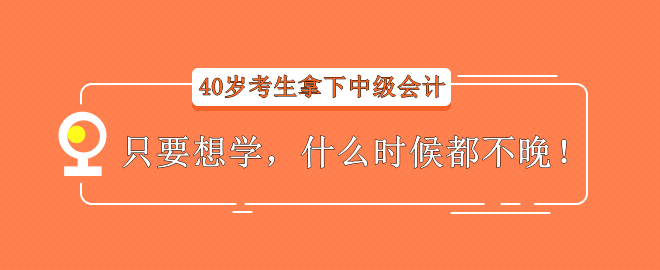 【经验分享】40岁考生拿下中级会计——只要想学，什么时候都不晚！