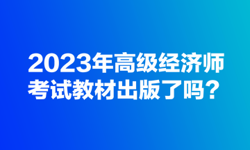 2023年高级经济师考试教材出版了吗？