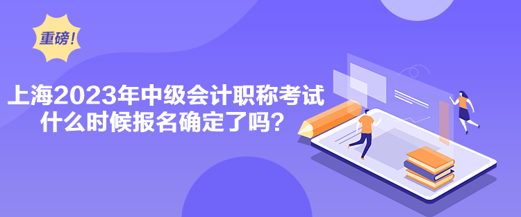 上海2023年中级会计职称考试什么时候报名确定了吗？