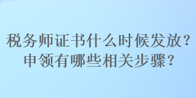 税务师证书什么时候发放？申领有哪些相关步骤？