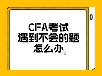 CFA考试遇到不会的题怎么办？三点小技巧助你冲关！