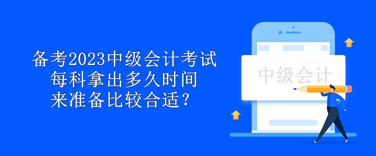 备考2023中级会计考试 每科拿出多久时间来准备比较合适？