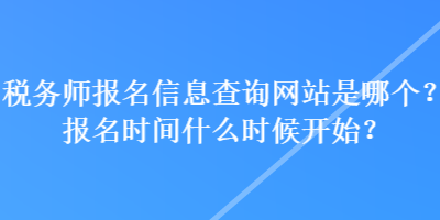 税务师报名信息查询网站是哪个？报名时间什么时候开始？