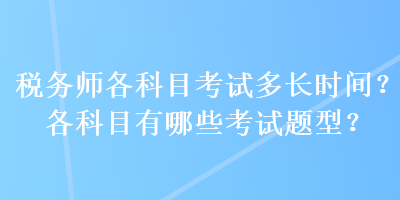 税务师各科目考试多长时间？各科目有哪些考试题型？