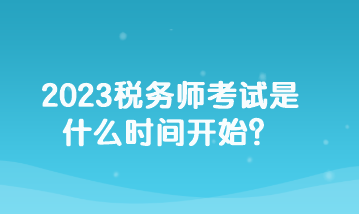 2023税务师考试是什么时间开始？