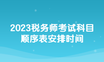 2023税务师考试科目顺序表安排时间