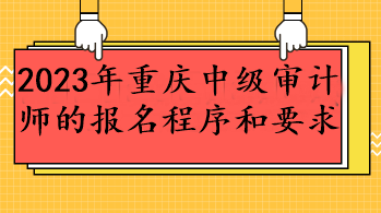 2023年重庆中级审计师的报名程序和要求