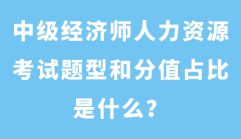 中级经济师人力资源考试题型和分值占比是什么？