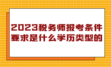 税务师报考条件要求是什么学历类型的