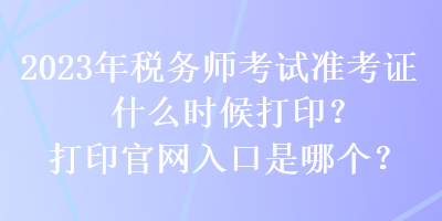 2023年税务师考试准考证什么时候打印？打印官网入口是哪个？