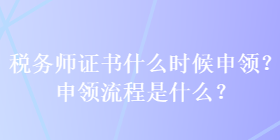 税务师证书什么时候申领？申领流程是什么？