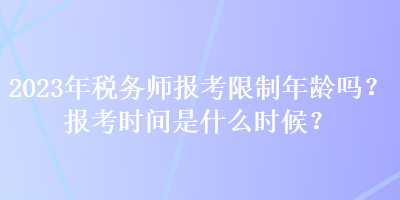 2023年税务师报考限制年龄吗？报考时间是什么时候？