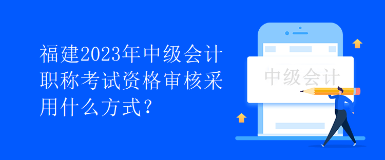 福建2023年中级会计职称考试资格审核采用什么方式？